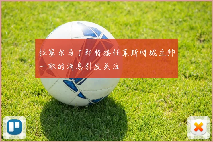 拉塞尔马丁即将接任莱斯特城主帅一职的消息引发关注