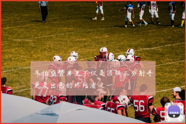 韦伯盛赞库里不仅是顶级三分射手更是出色的终结者之一
