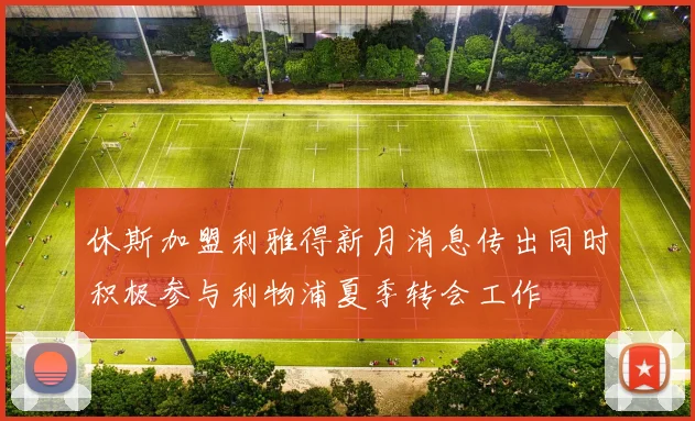 休斯加盟利雅得新月消息传出同时积极参与利物浦夏季转会工作