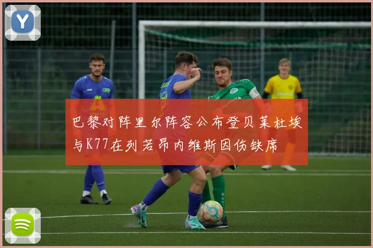 巴黎对阵里尔阵容公布登贝莱杜埃与K77在列若昂内维斯因伤缺席