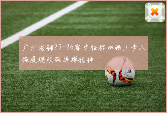 广州龙狮25-26赛季征程回顾止步八强展现顽强拼搏精神