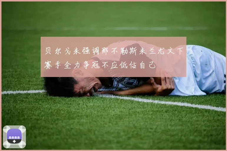 贝尔戈米强调那不勒斯米兰尤文下赛季全力争冠不应低估自己